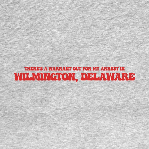 There's a warrant out for my arrest in Wilmington, Delaware by Curt's Shirts